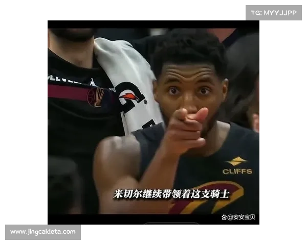 骑士米切尔续约问题未解 明夏拆队风险笼罩更衣室氛围 骑士米切尔续约问题未解 明夏拆队风险笼罩更衣室氛围